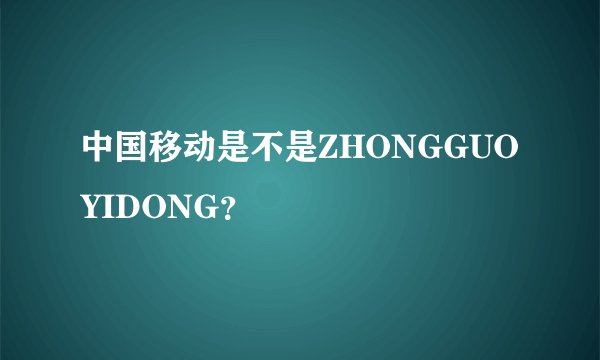 中国移动是不是ZHONGGUOYIDONG？