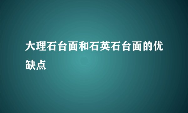 大理石台面和石英石台面的优缺点