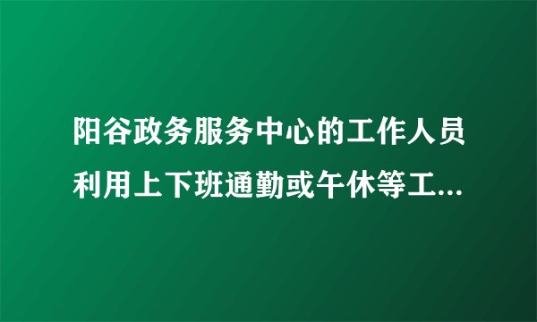 阳谷政务服务中心的工作人员利用上下班通勤或午休等工余时间，由平时聊微信、玩游戏、刷微博等娱乐消遣改为进入“___”APP中观看视频、阅读文章、参加专题测试以及收藏分享好报道。在提高政治知识水平的同时，也将所学理论知识应用到日常工作中来，在实践中不断强化便民服务的质量，为办事群众提供更为贴心、便捷的便民服务。（　　）A.强国学习B. 学习强国C. 我爱学习D. 我要学习