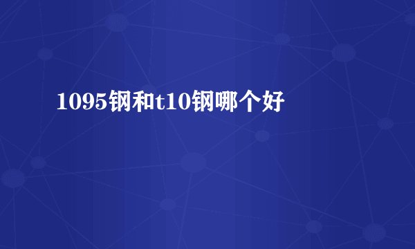 1095钢和t10钢哪个好