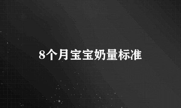 8个月宝宝奶量标准