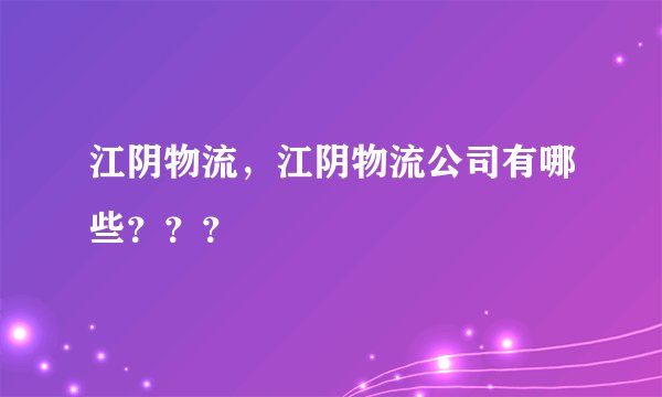 江阴物流，江阴物流公司有哪些？？？