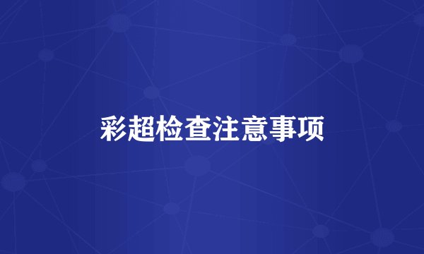 彩超检查注意事项