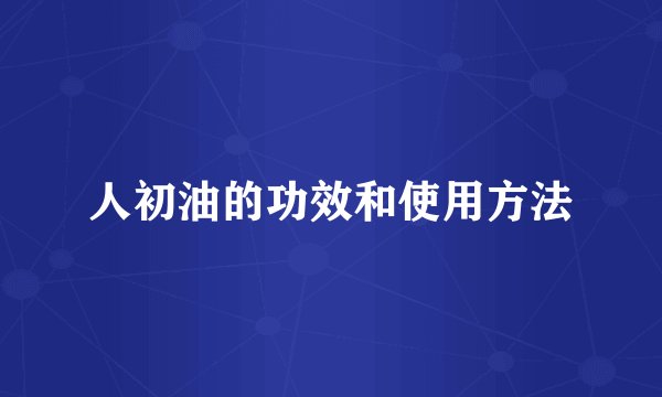 人初油的功效和使用方法