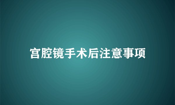 宫腔镜手术后注意事项
