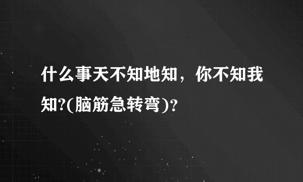 什么事天不知地知，你不知我知?(脑筋急转弯)？