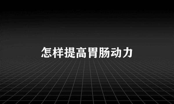 怎样提高胃肠动力