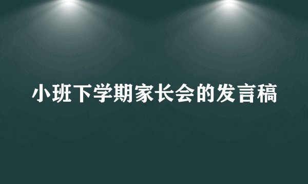 小班下学期家长会的发言稿