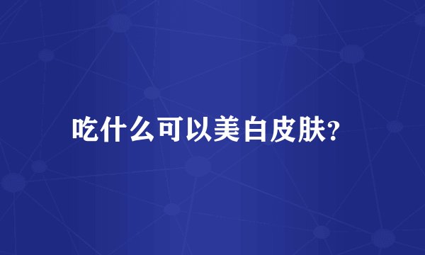 吃什么可以美白皮肤？