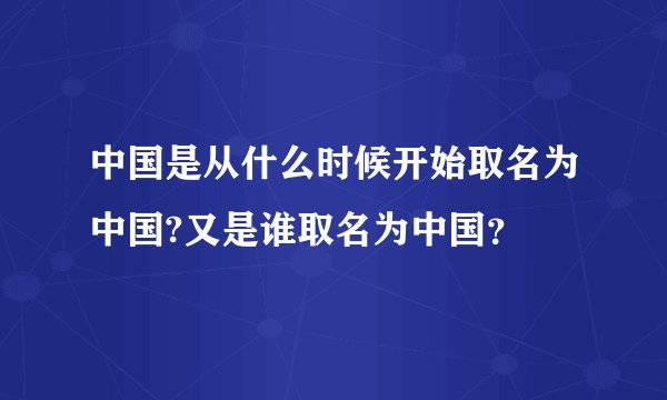 中国是从什么时候开始取名为中国?又是谁取名为中国？