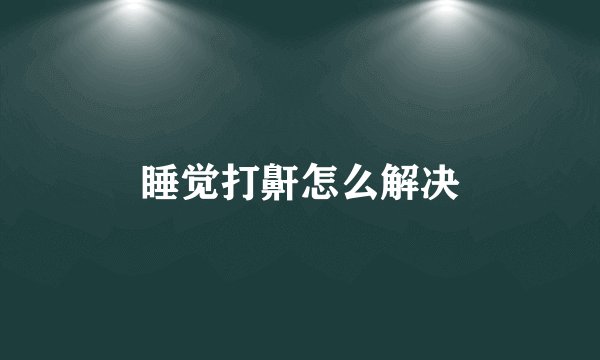 睡觉打鼾怎么解决