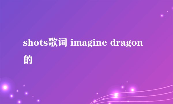 shots歌词 imagine dragon的