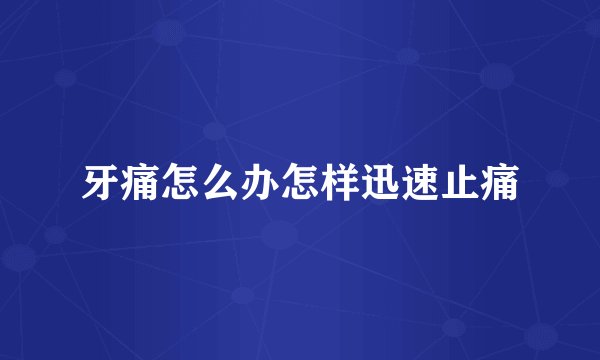 牙痛怎么办怎样迅速止痛