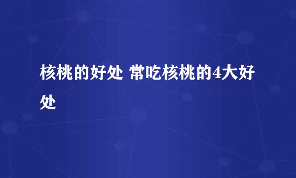 核桃的好处 常吃核桃的4大好处