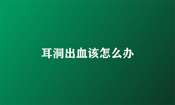 耳洞出血该怎么办