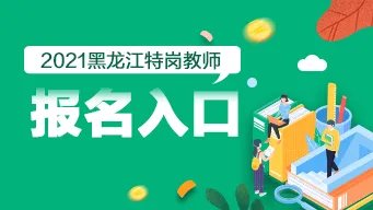 2021黑龙江特岗教师报名入口/报名时间