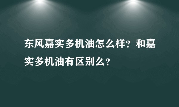 东风嘉实多机油怎么样？和嘉实多机油有区别么？