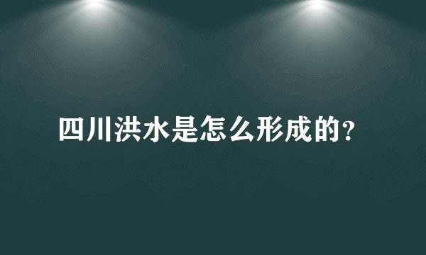 四川洪水是怎么形成的？