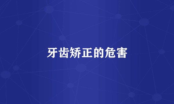 牙齿矫正的危害