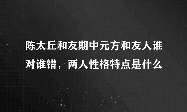 陈太丘和友期中元方和友人谁对谁错，两人性格特点是什么