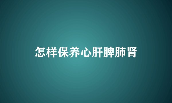 怎样保养心肝脾肺肾