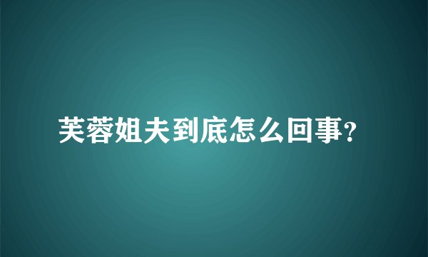 芙蓉姐夫到底怎么回事？
