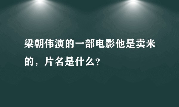 梁朝伟演的一部电影他是卖米的，片名是什么？