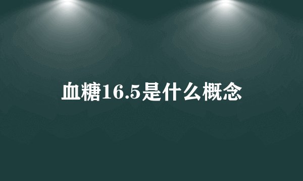 血糖16.5是什么概念