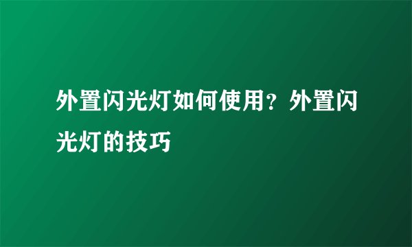 外置闪光灯如何使用？外置闪光灯的技巧