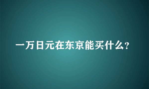 一万日元在东京能买什么？