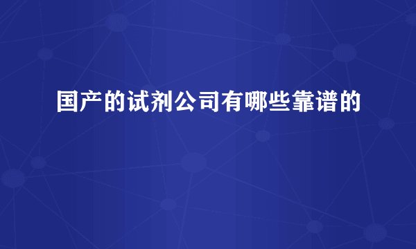 国产的试剂公司有哪些靠谱的