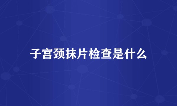 子宫颈抹片检查是什么