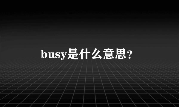 busy是什么意思？