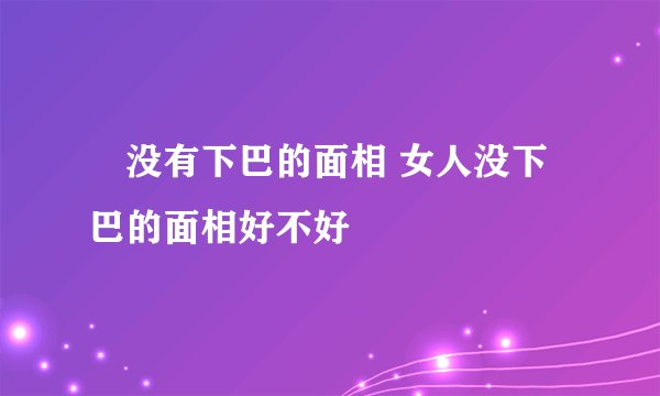 ​没有下巴的面相 女人没下巴的面相好不好