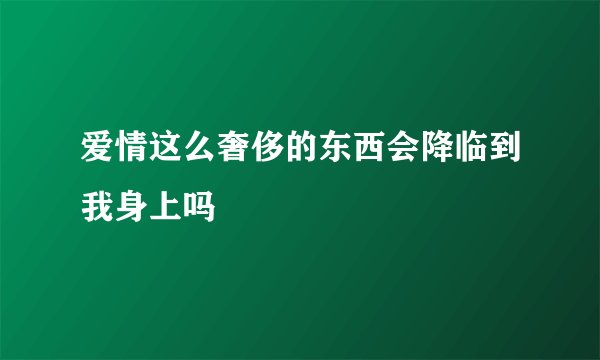 爱情这么奢侈的东西会降临到我身上吗