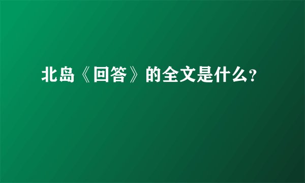 北岛《回答》的全文是什么？