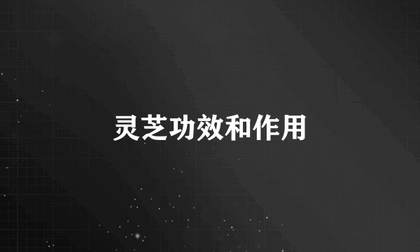 灵芝功效和作用