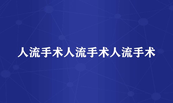 人流手术人流手术人流手术