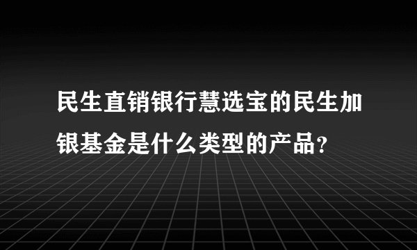 民生直销银行慧选宝的民生加银基金是什么类型的产品？