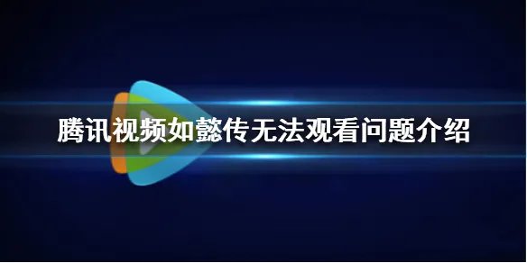 腾讯视频怎么看不了如懿传了 如懿传无法观看问题介绍