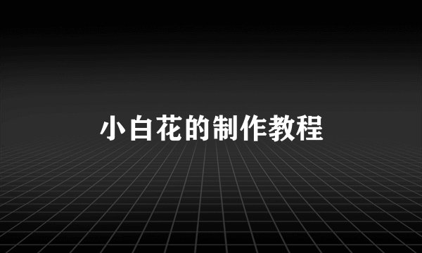 小白花的制作教程