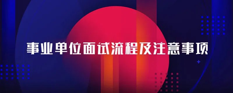 事业单位面试流程及注意事项