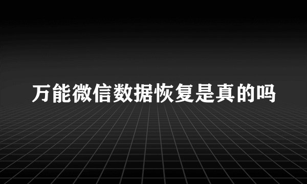 万能微信数据恢复是真的吗