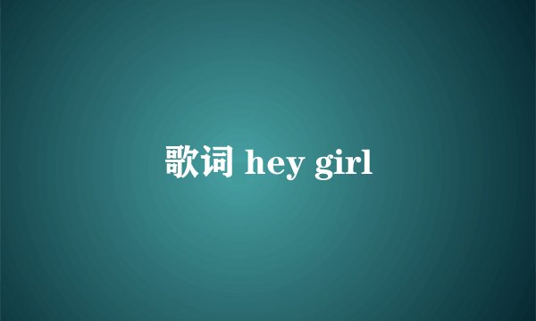 歌词 hey girl