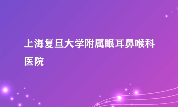 上海复旦大学附属眼耳鼻喉科医院