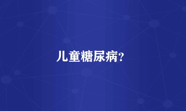儿童糖尿病？