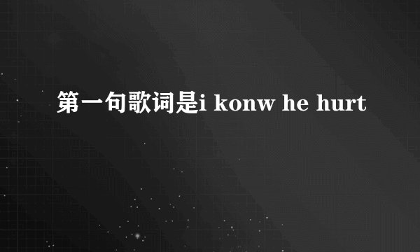 第一句歌词是i konw he hurt