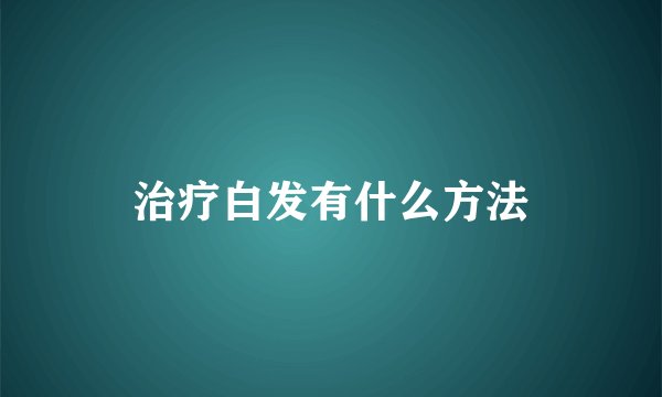 治疗白发有什么方法