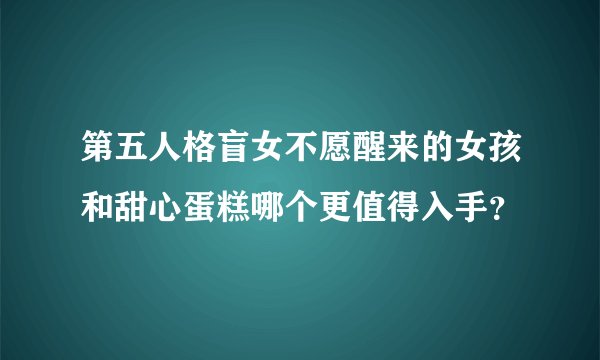 第五人格盲女不愿醒来的女孩和甜心蛋糕哪个更值得入手？