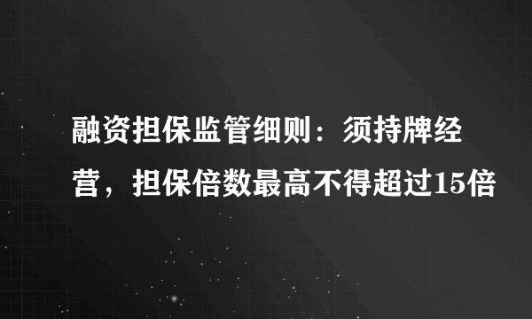 融资担保监管细则：须持牌经营，担保倍数最高不得超过15倍